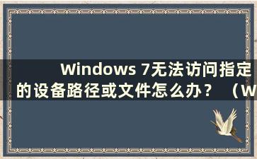 Windows 7无法访问指定的设备路径或文件怎么办？ （Win7无法访问指定的设备路径或文件 可能是你没有相应的权限）